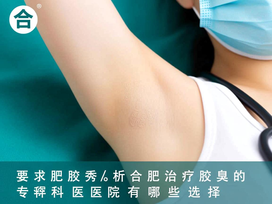 合肥腋秀解析，合肥治疗腋臭的专科医院有哪些选择