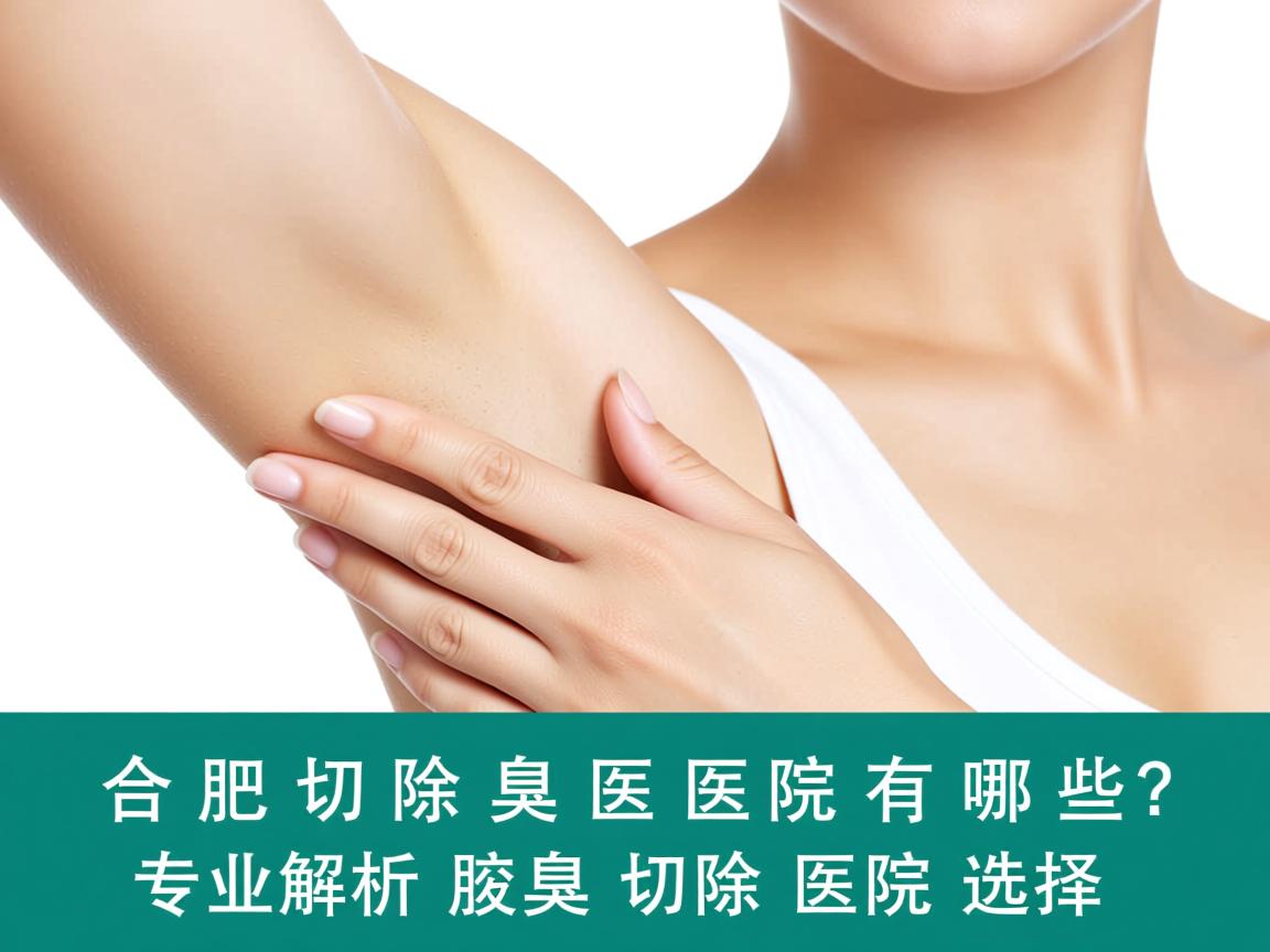 合肥切除腋臭医院有哪些?专业解析腋臭切除医院的选择 合肥切除腋臭医院有哪些?专业解析腋臭切除医院的选择