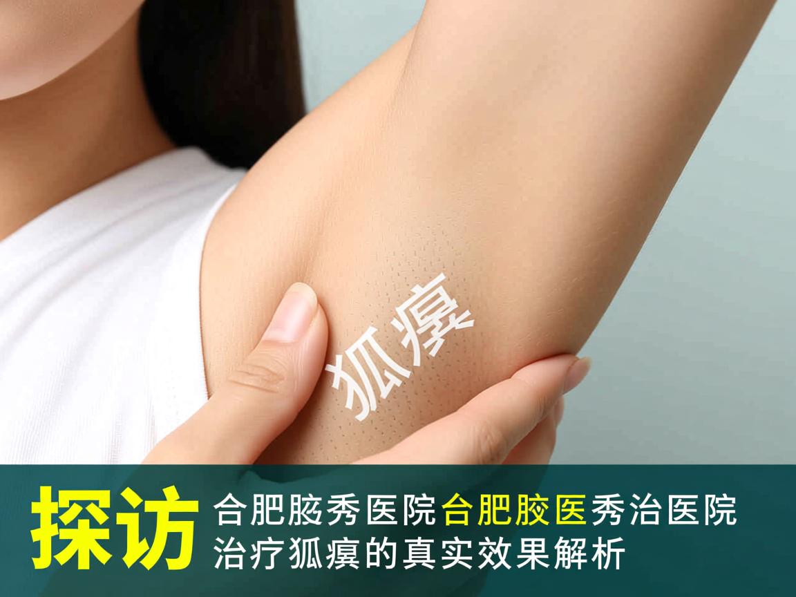 探访合肥腋秀医院，合肥腋秀医院治疗狐臭的真实效果解析