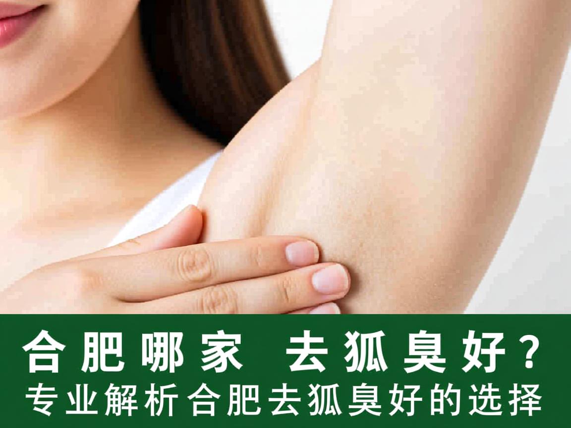 合肥哪家去狐臭好？专业解析合肥去狐臭好的选择