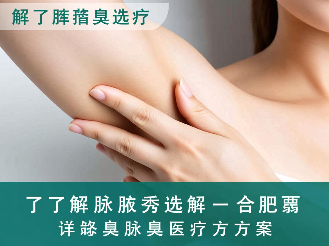 了解腋臭治疗选择 合肥腋秀详解腋臭医疗方案