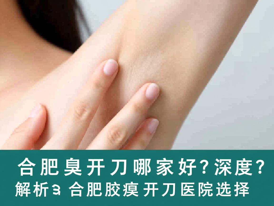 合肥腋臭开刀哪家好?深度解析合肥腋臭开刀医院选择 合肥腋臭开刀哪家好?深度解析合肥腋臭开刀医院选择
