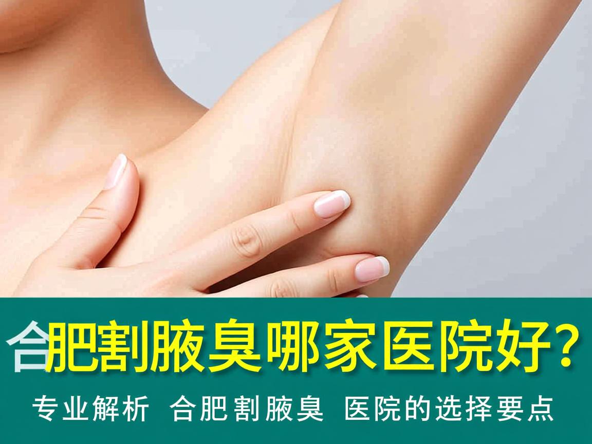 合肥割腋臭哪家医院好？专业解析合肥割腋臭医院的选择要点