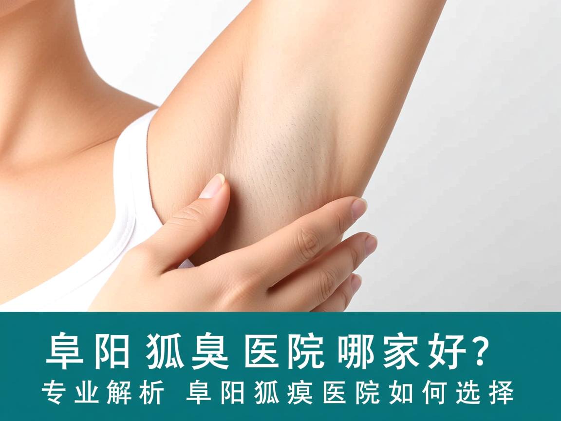 阜阳狐臭医院哪家好？专业解析阜阳狐臭医院如何选择