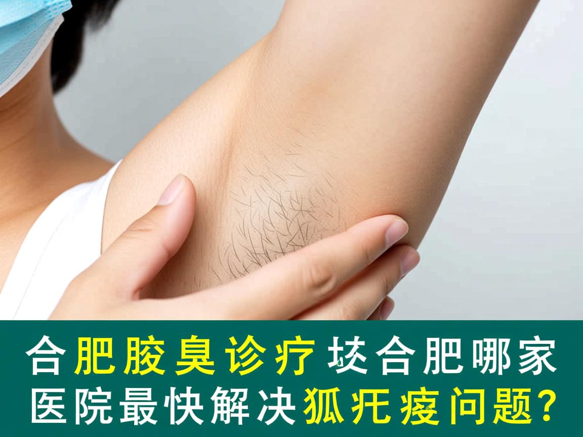合肥腋臭诊疗，合肥哪家医院最快解决狐臭问题？