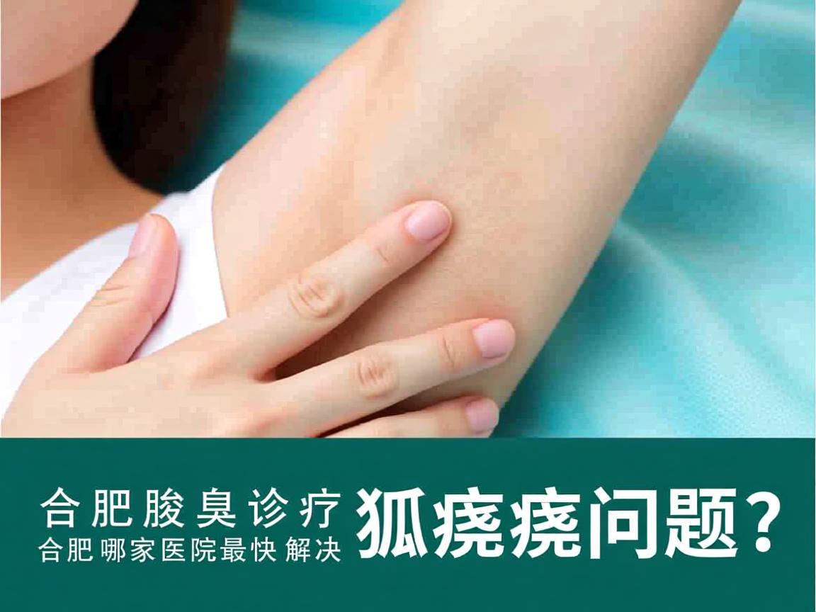 合肥腋臭诊疗，合肥哪家医院最快解决狐臭问题？