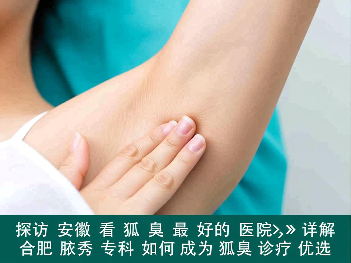 探访安徽看狐臭最好的医院，详解合肥腋秀专科如何成为狐臭诊疗优选