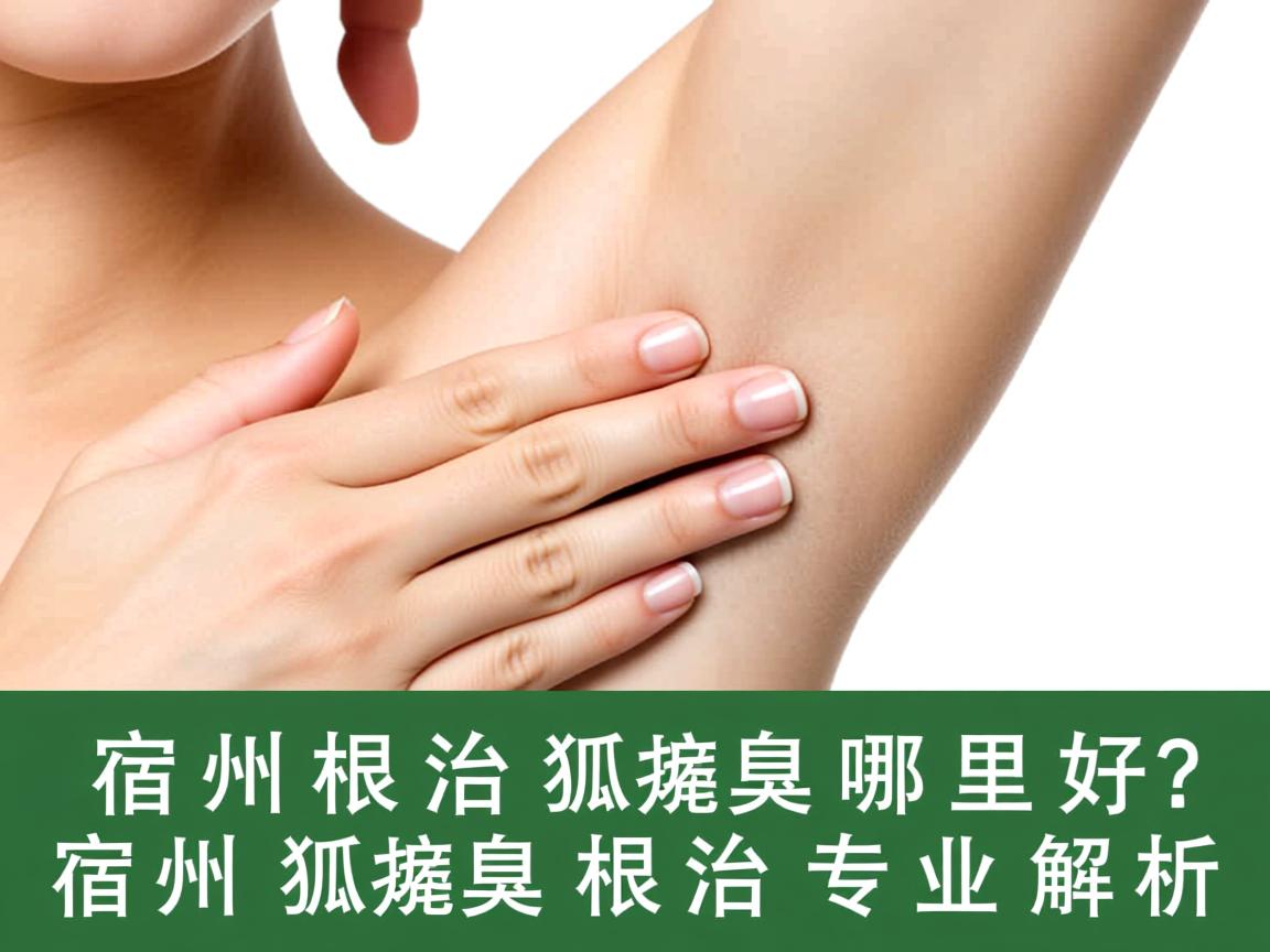 宿州根治狐臭哪里好?宿州狐臭根治专业解析 宿州根治狐臭哪里好?宿州狐臭根治专业解析