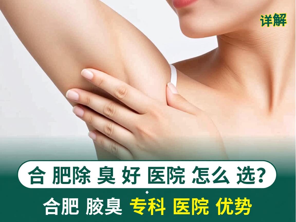 合肥除腋臭好医院怎么选？详解合肥腋臭专科医院优势