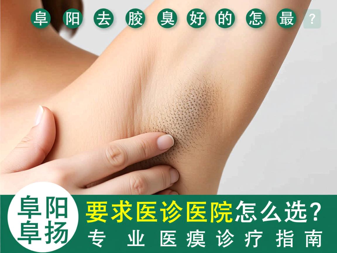 阜阳去腋臭最好的医院怎么选？阜阳专业腋臭诊疗指南