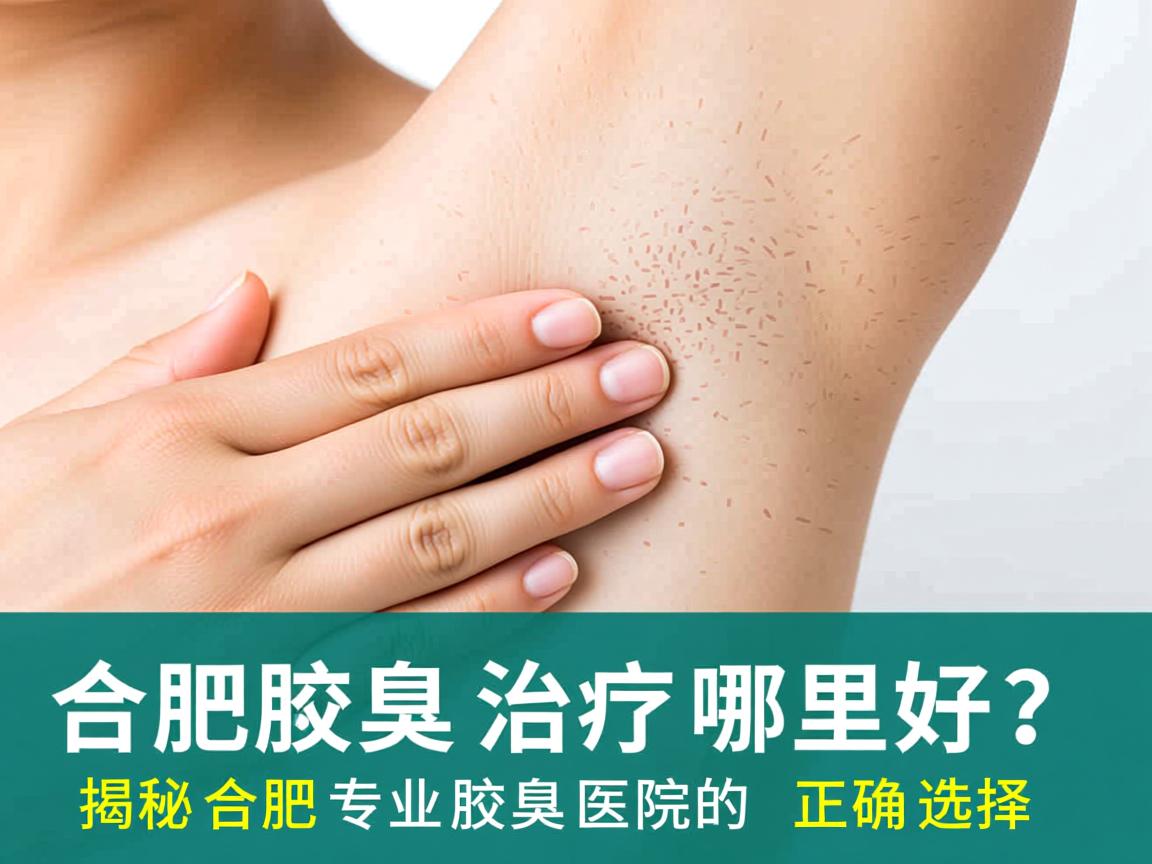 合肥腋臭治疗哪里好？揭秘合肥专业腋臭医院的正确选择