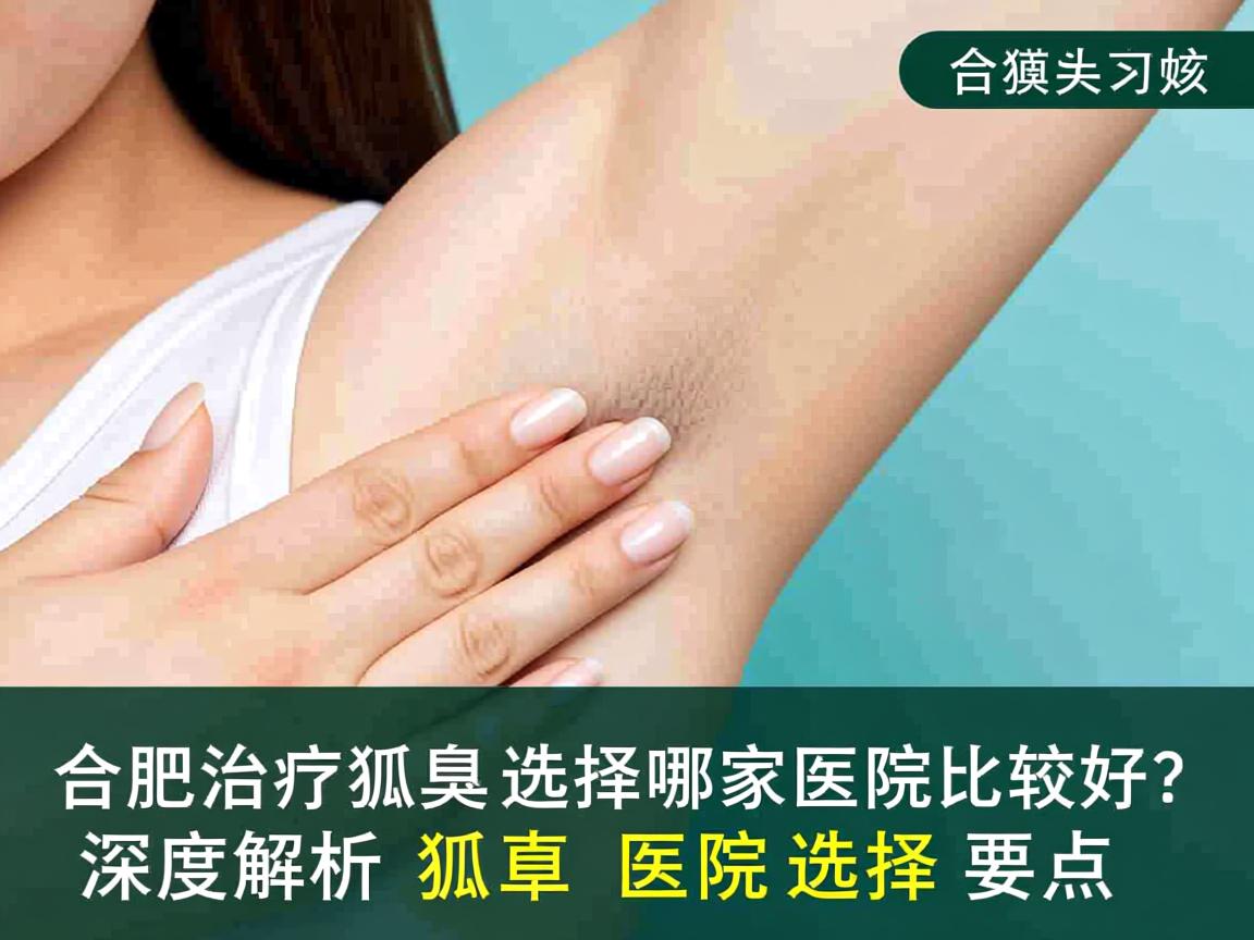 合肥治疗狐臭选择哪家医院比较好?深度解析狐臭医院选择要点 合肥治疗狐臭选择哪家医院比较好?深度解析狐臭医院选择要点