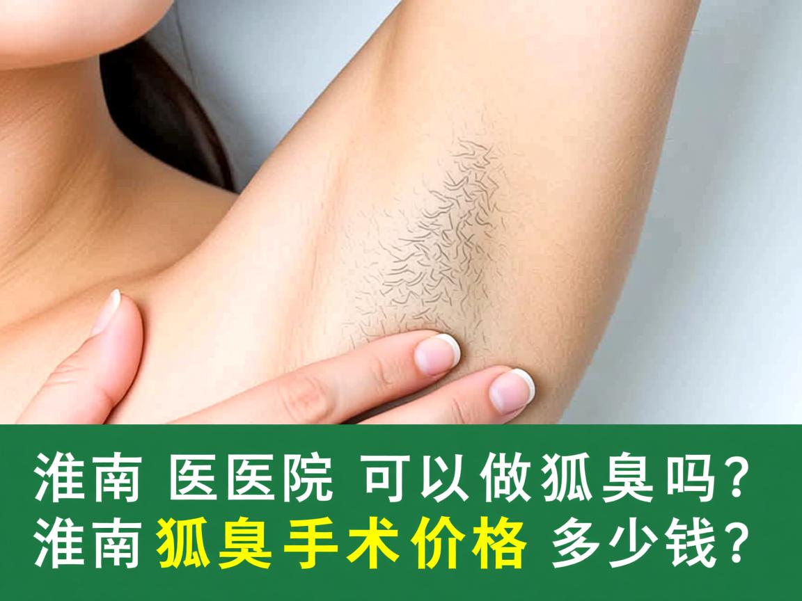 淮南医院可以做狐臭吗?淮南狐臭手术价格多少钱? 淮南医院可以做狐臭吗?淮南狐臭手术价格多少钱?