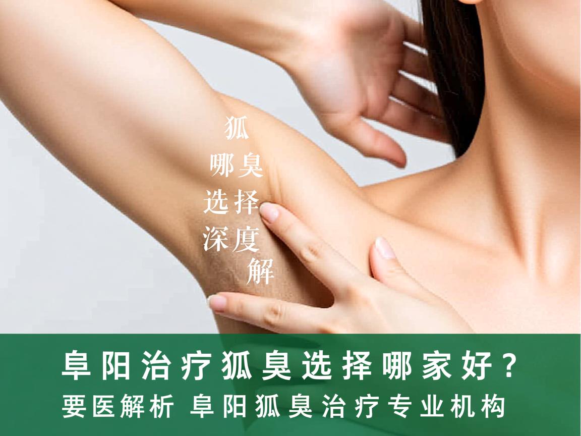 阜阳治疗狐臭选择哪家好?深度解析阜阳狐臭治疗专业机构 阜阳治疗狐臭选择哪家好?深度解析阜阳狐臭治疗专业机构