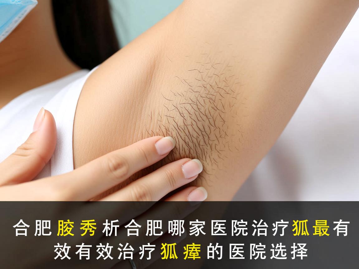 合肥腋秀解析，合肥哪家医院治疗狐臭最有效，有效治疗狐臭的医院选择