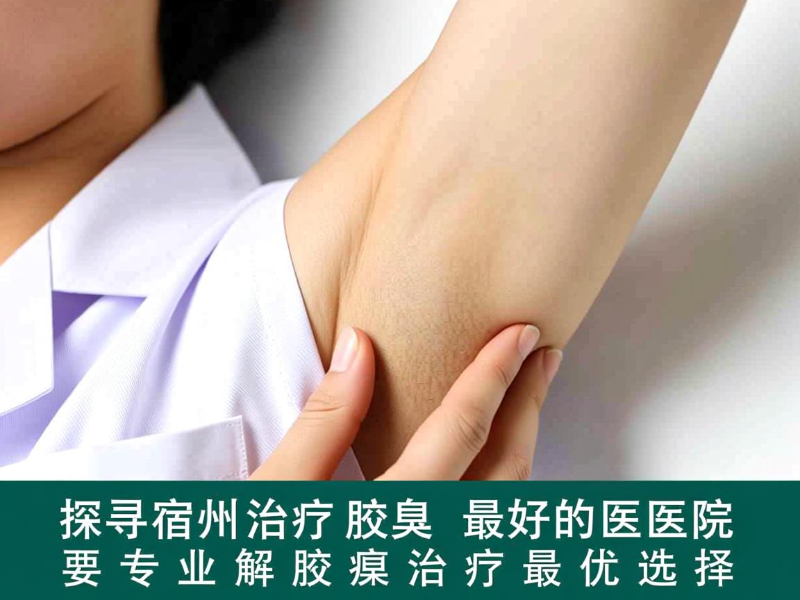 探寻宿州治疗腋臭最好的医院，专业解析腋臭治疗最优选择