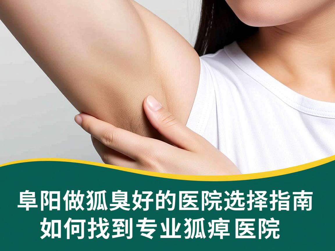 阜阳做狐臭好的医院选择指南，如何找到专业狐臭医院