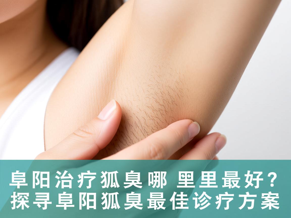 阜阳治疗狐臭哪里最好?探寻阜阳狐臭最佳诊疗方案 阜阳治疗狐臭哪里最好?探寻阜阳狐臭最佳诊疗方案