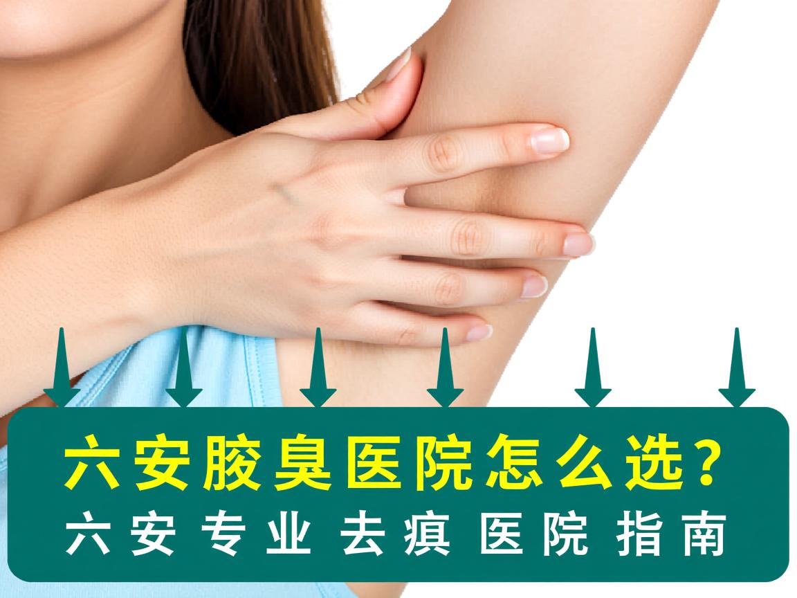 六安腋臭医院怎么选?六安专业去腋臭医院指南 六安腋臭医院怎么选?六安专业去腋臭医院指南
