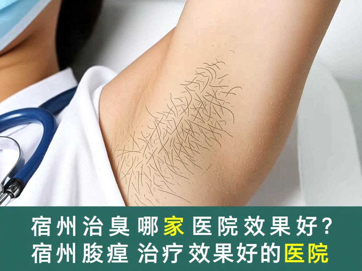 宿州治腋臭哪家医院效果好?深度解析宿州腋臭治疗效果好的医院 宿州治腋臭哪家医院效果好?深度解析宿州腋臭治疗效果好的医院