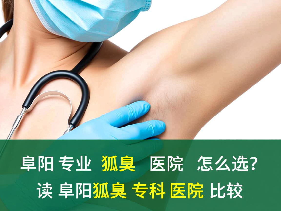 阜阳专业狐臭医院怎么选？解读阜阳狐臭专科医院的比较