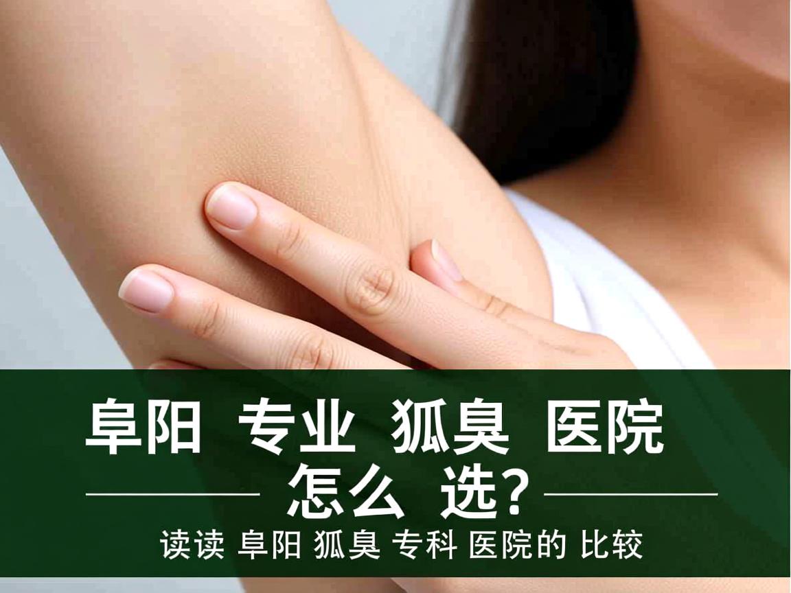 阜阳专业狐臭医院怎么选？解读阜阳狐臭专科医院的比较