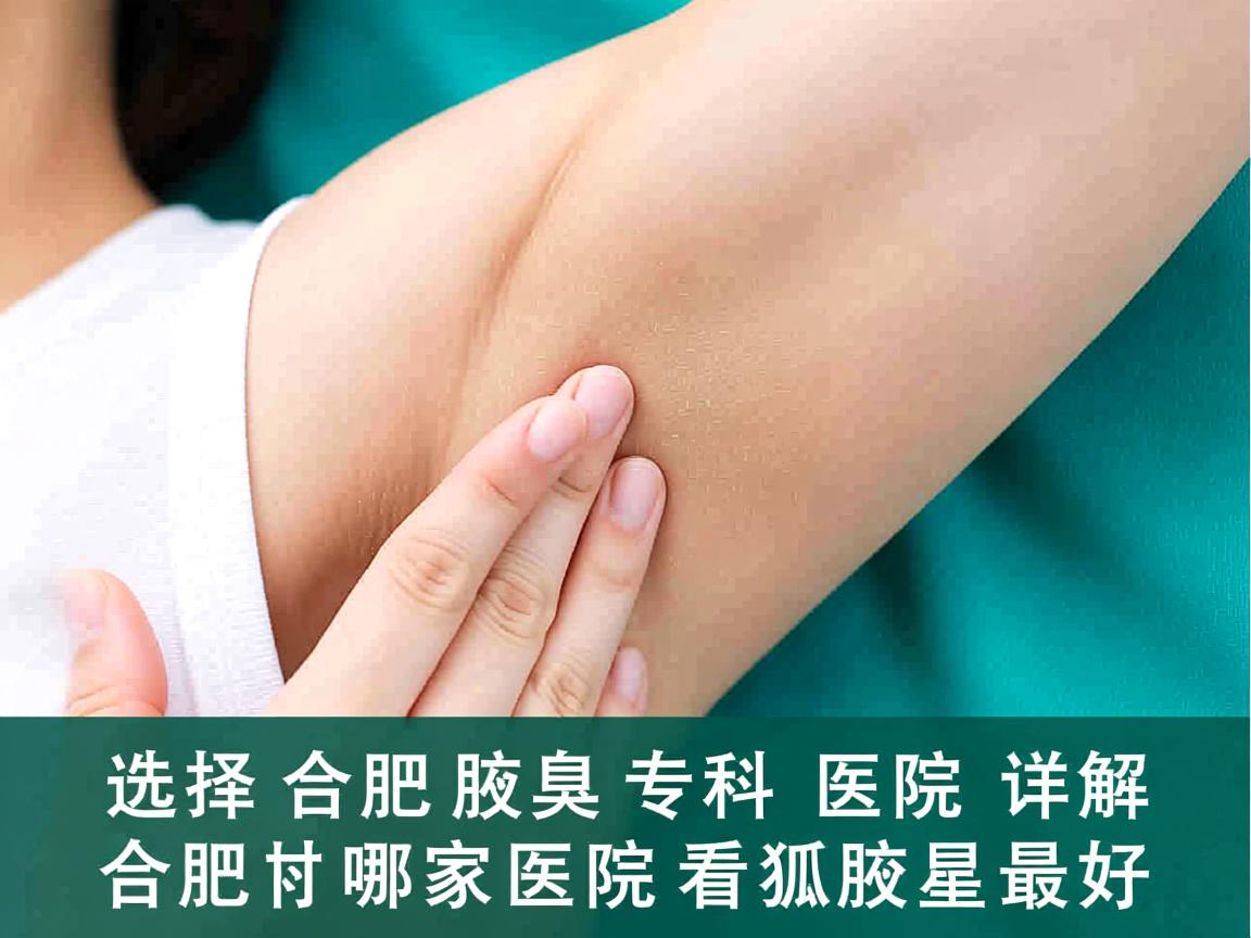 选择合肥腋臭专科医院，详解合肥哪家医院看狐臭最好