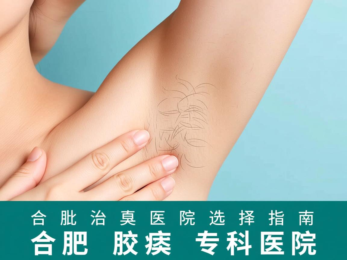 合肥治腋臭医院选择指南，详解合肥腋臭专科医院