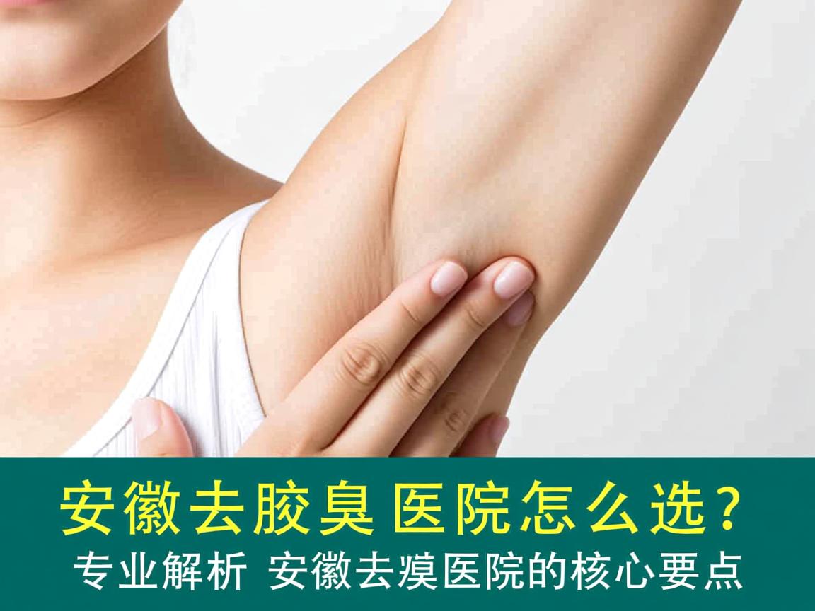 安徽去腋臭医院怎么选？专业解析安徽去腋臭医院的核心要点
