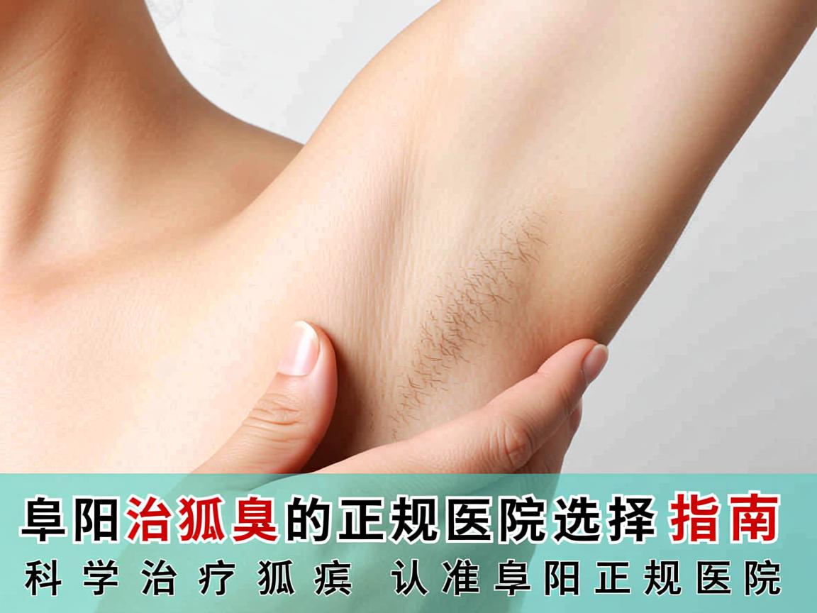 阜阳治狐臭的正规医院选择指南，科学治疗狐臭，认准阜阳正规医院