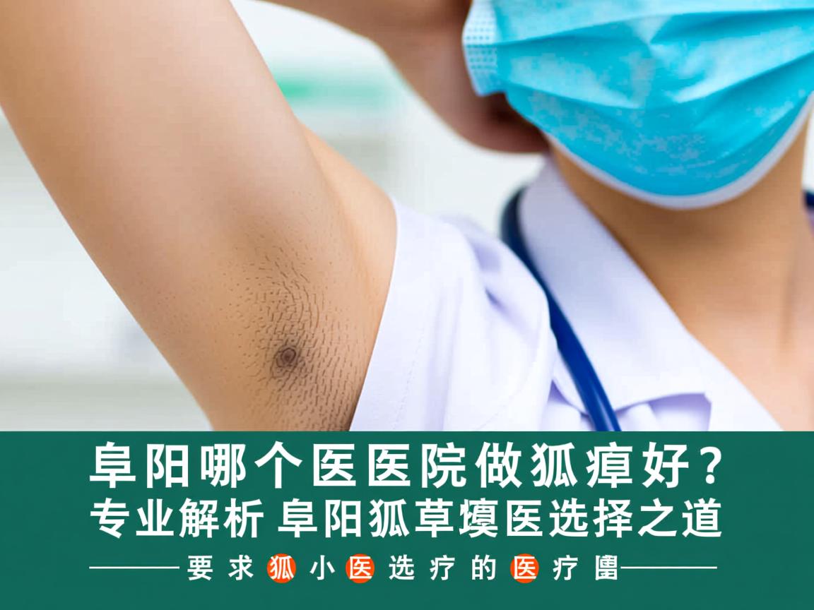 阜阳哪个医院做狐臭好？专业解析阜阳狐臭医院的选择之道