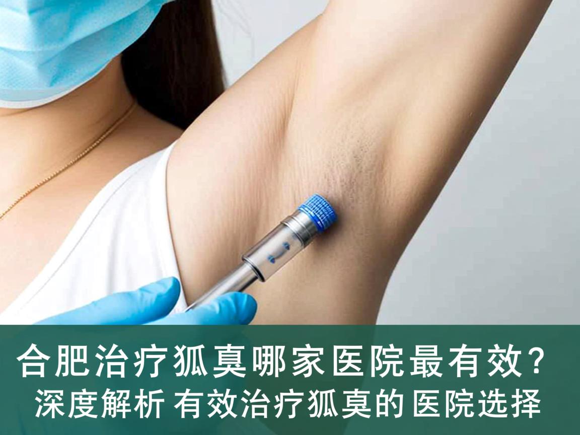 合肥治疗狐臭哪家医院最有效？深度解析有效治疗狐臭的医院选择