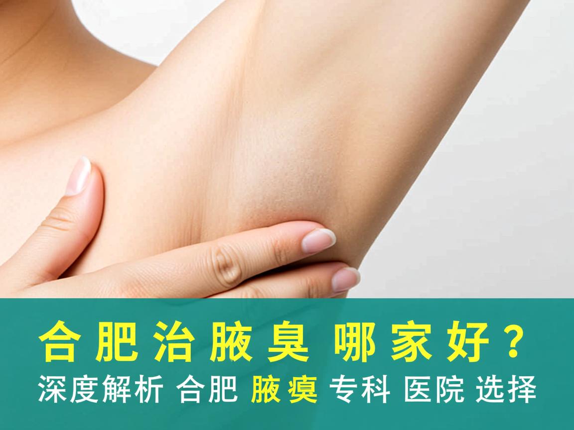 合肥治腋臭哪家好？深度解析合肥腋臭专科医院选择