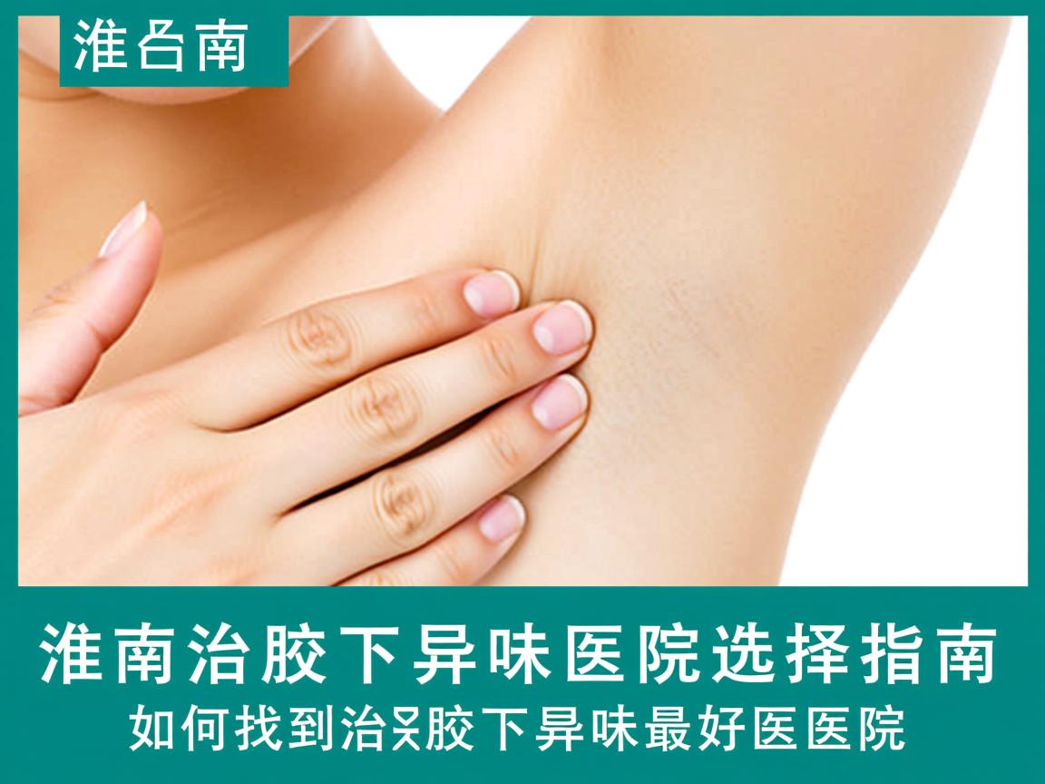 淮南治腋下异味医院选择指南,如何找到治腋下异味最好的医院 淮南治腋下异味医院选择指南,如何找到治腋下异味最好的医院