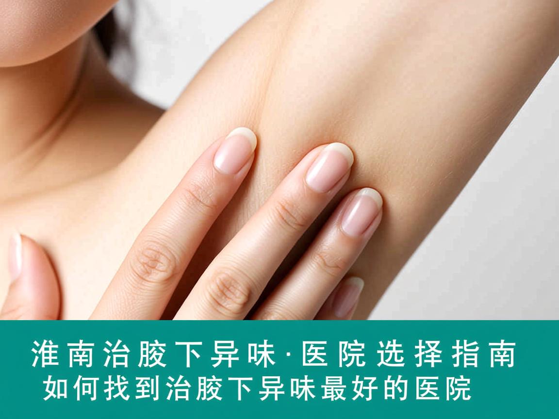 淮南治腋下异味医院选择指南,如何找到治腋下异味最好的医院 淮南治腋下异味医院选择指南,如何找到治腋下异味最好的医院