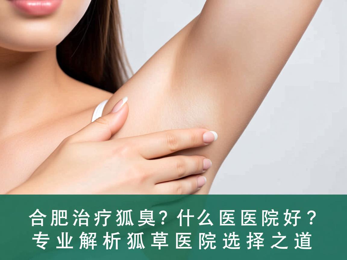 合肥治疗狐臭什么医院好?专业解析狐臭医院选择之道 合肥治疗狐臭什么医院好?专业解析狐臭医院选择之道
