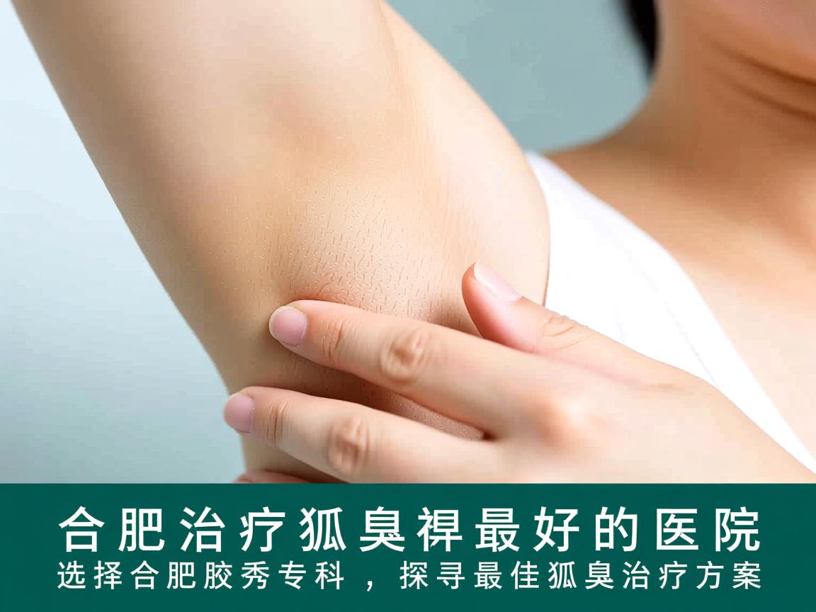 合肥治疗狐臭最好的医院，选择合肥腋秀专科，探寻最佳狐臭治疗方案