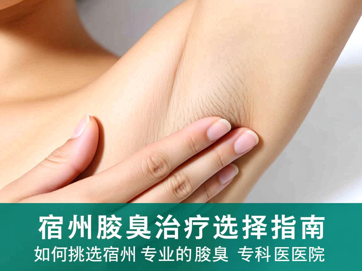 宿州腋臭治疗选择指南,如何挑选宿州专业的腋臭专科医院 宿州腋臭治疗选择指南,如何挑选宿州专业的腋臭专科医院