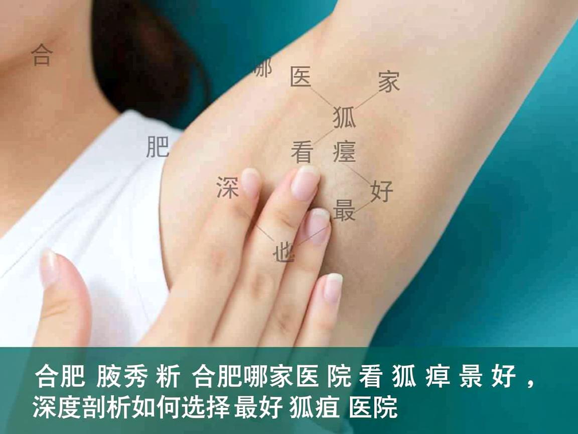 合肥腋秀解析,合肥哪家医院看狐臭最好,深度剖析如何选择最好狐臭医院 合肥腋秀解析,合肥哪家医院看狐臭最好,深度剖析如何选择最好狐臭医院