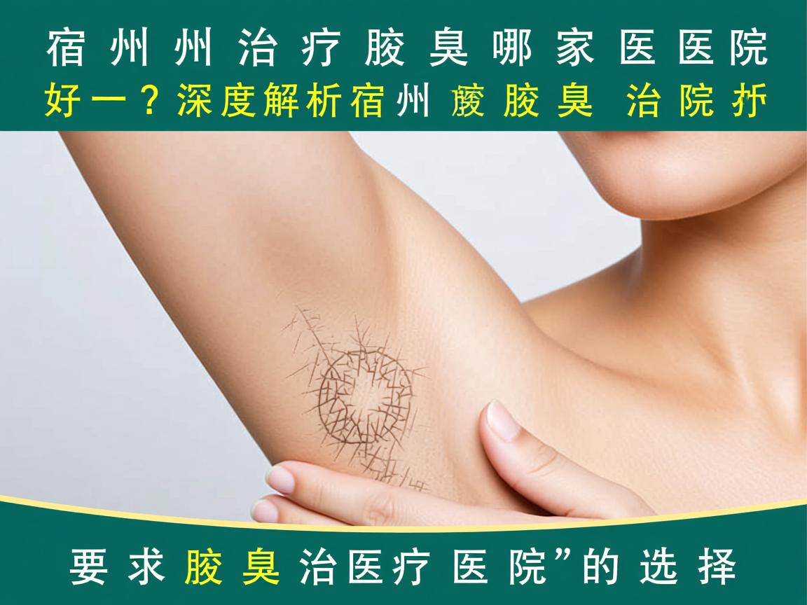 宿州治疗腋臭哪家医院好？深度解析宿州腋臭治疗医院的选择