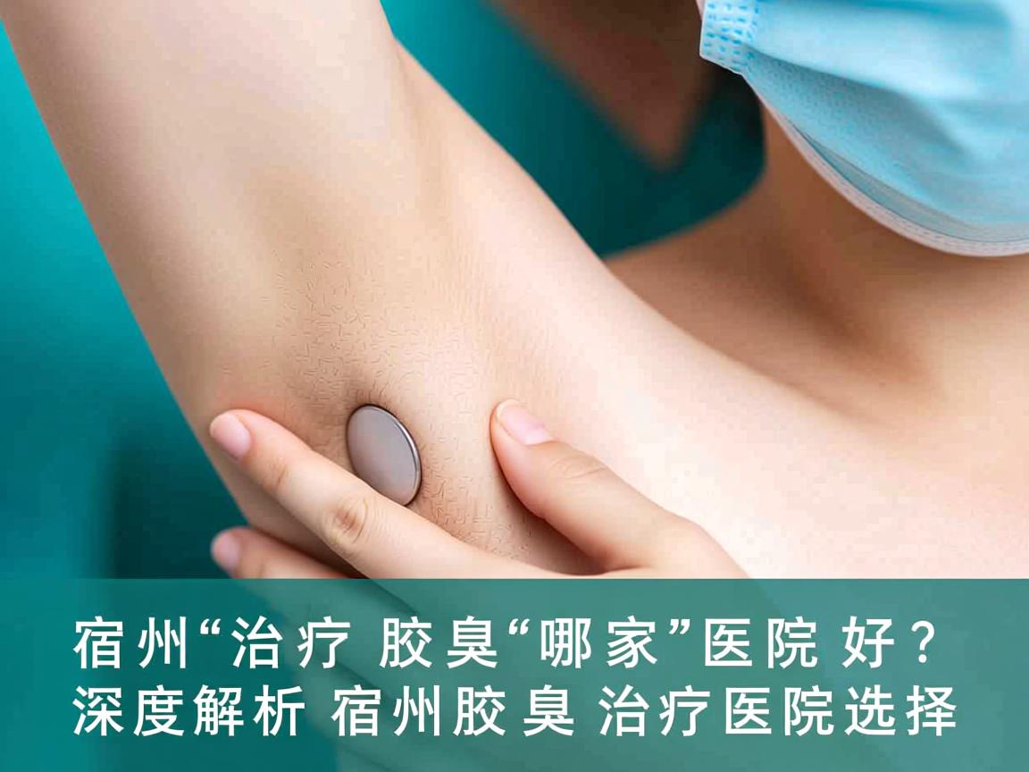宿州治疗腋臭哪家医院好？深度解析宿州腋臭治疗医院的选择