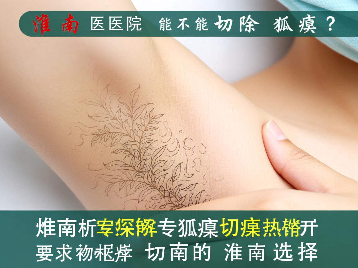 淮南医院能不能切除狐臭？专业解析狐臭切除的淮南选择