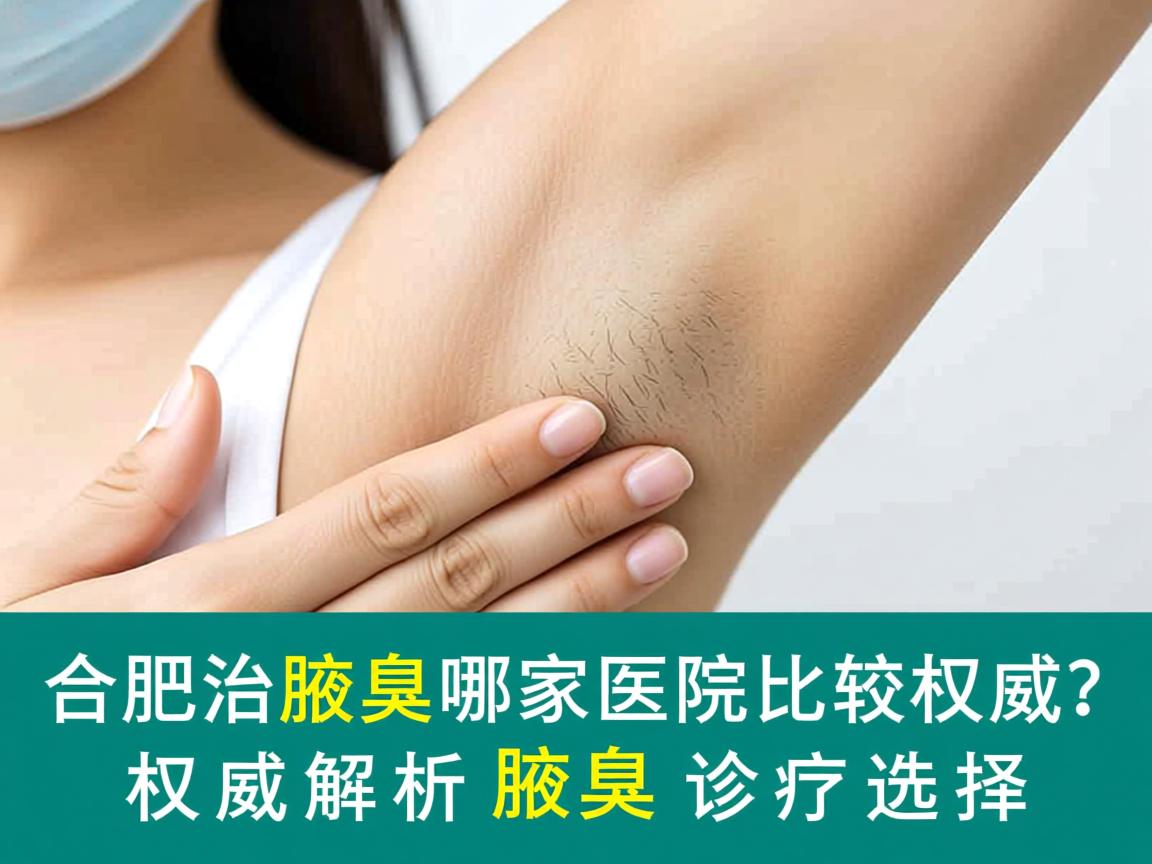 合肥治疗腋臭哪家医院比较权威？权威解析腋臭诊疗选择