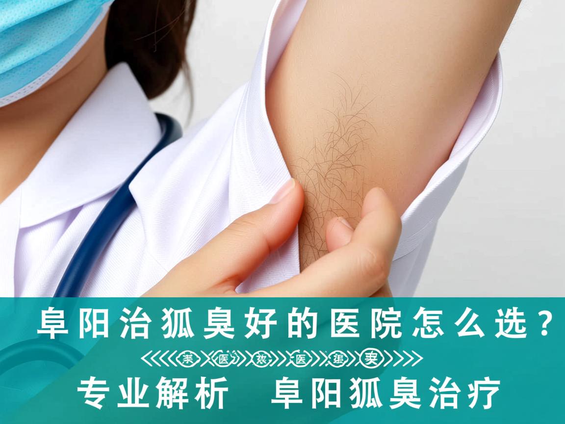 阜阳治狐臭好的医院怎么选？专业解析阜阳狐臭治疗