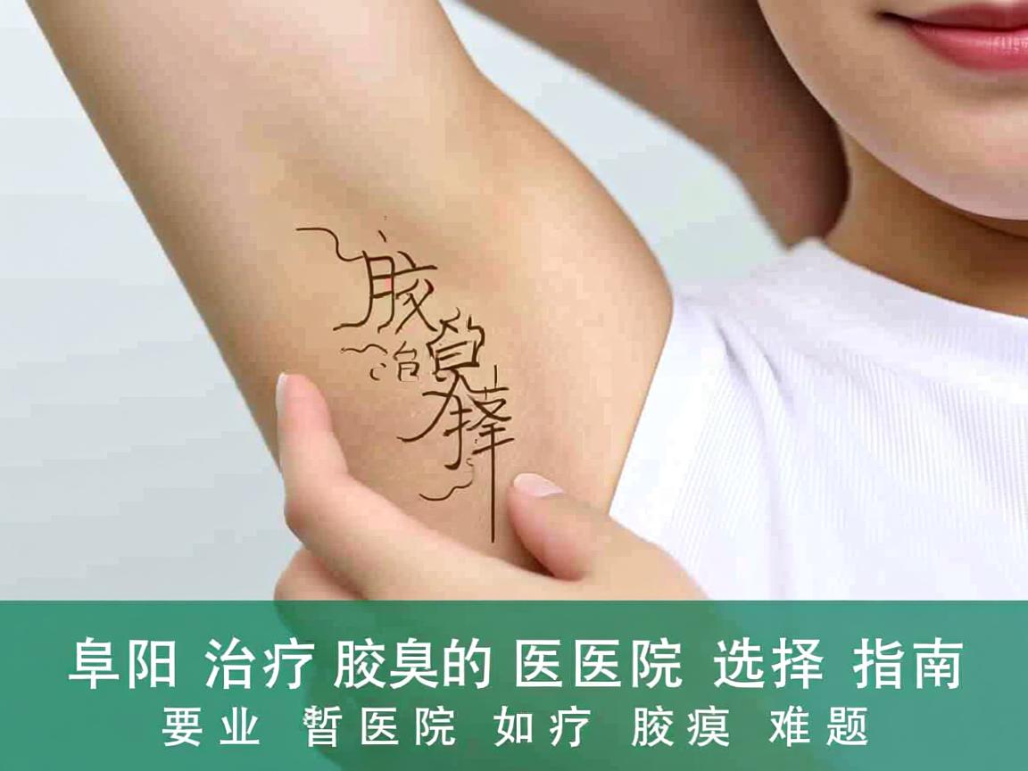 阜阳治疗腋臭的医院选择指南,专业医院如何治疗腋臭难题 阜阳治疗腋臭的医院选择指南,专业医院如何治疗腋臭难题