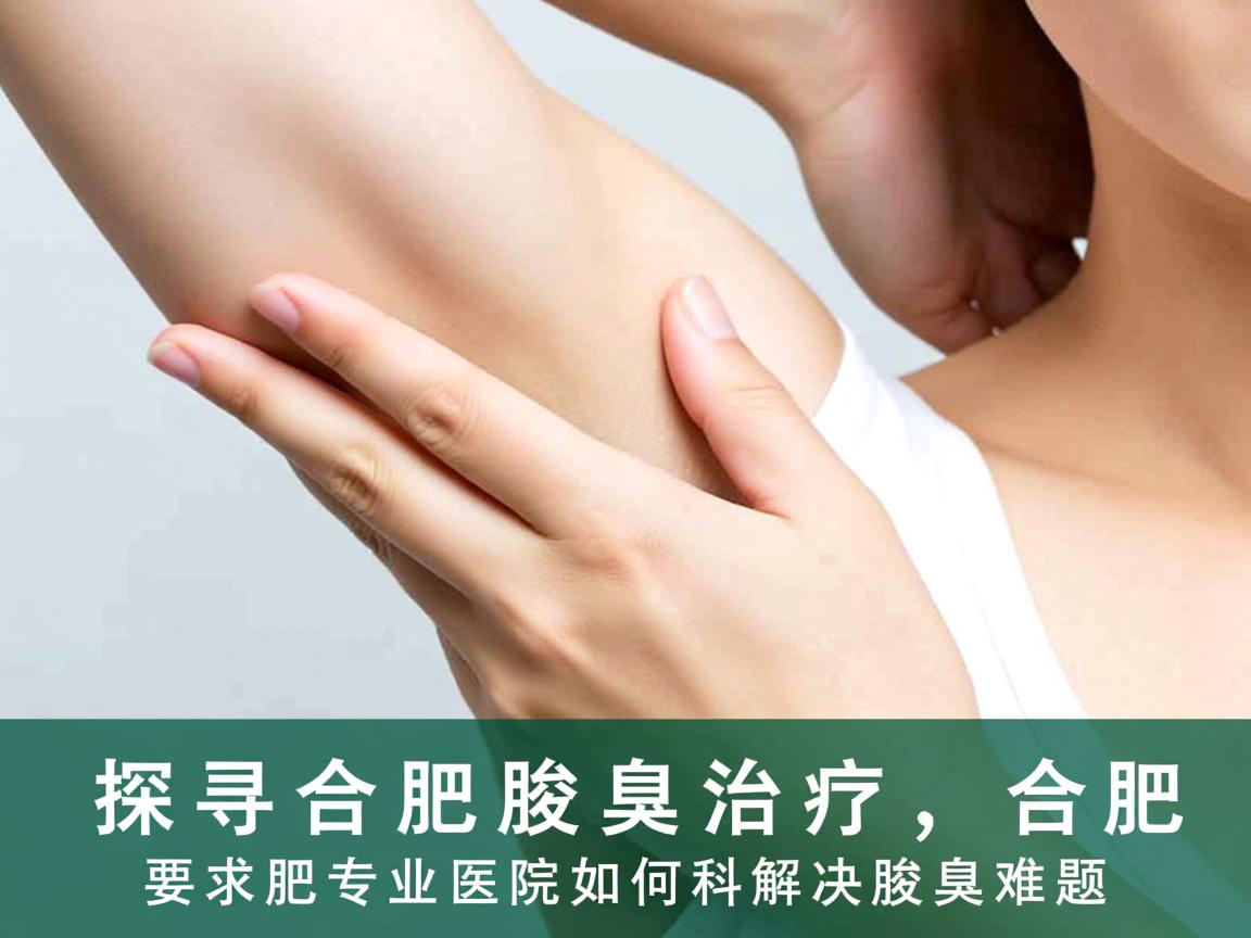 探寻合肥腋臭治疗,合肥专业医院如何科学解决腋臭难题 探寻合肥腋臭治疗,合肥专业医院如何科学解决腋臭难题