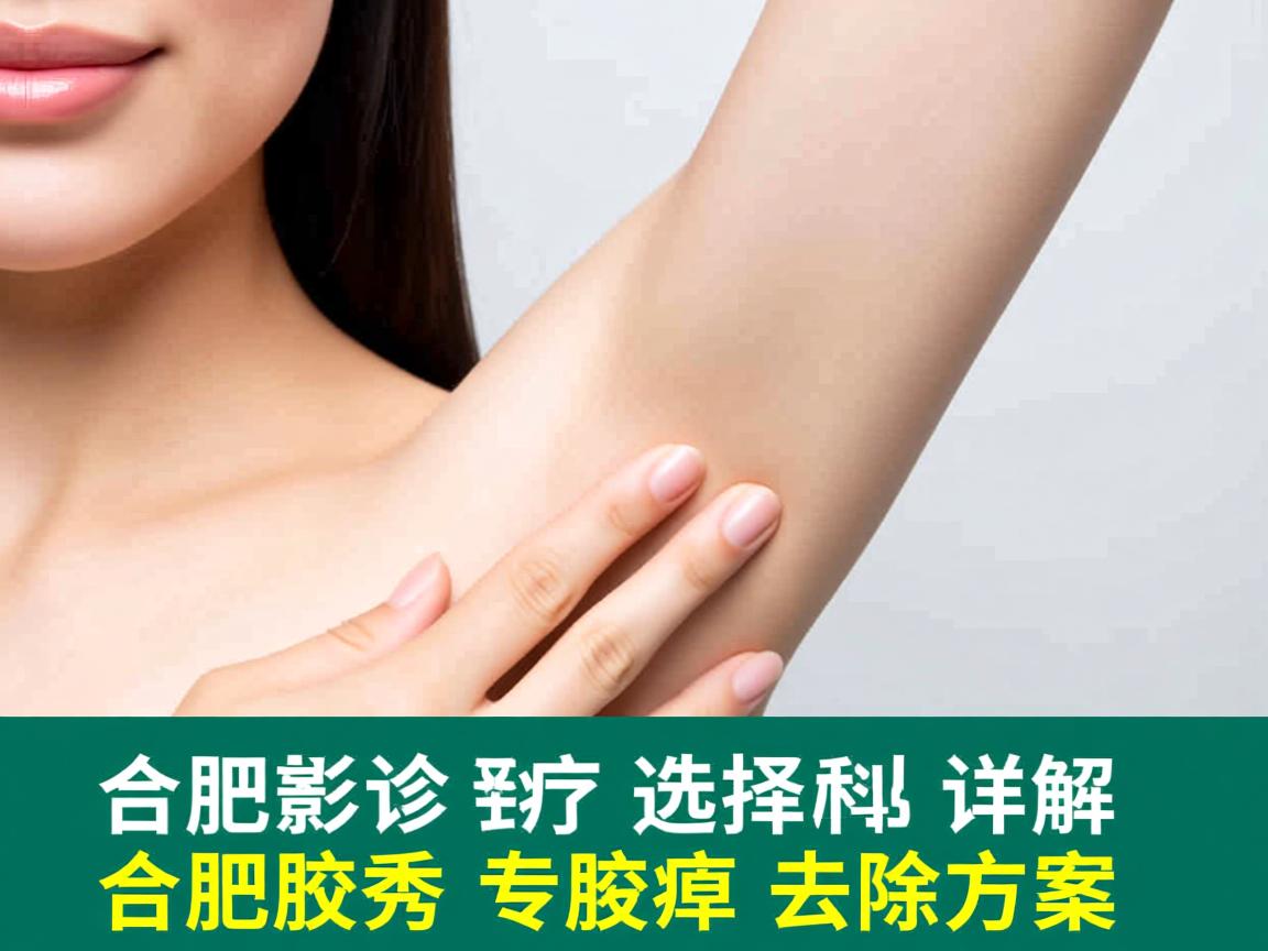 合肥腋臭诊疗选择指南,详解合肥腋秀专科的腋臭去除方案 合肥腋臭诊疗选择指南,详解合肥腋秀专科的腋臭去除方案