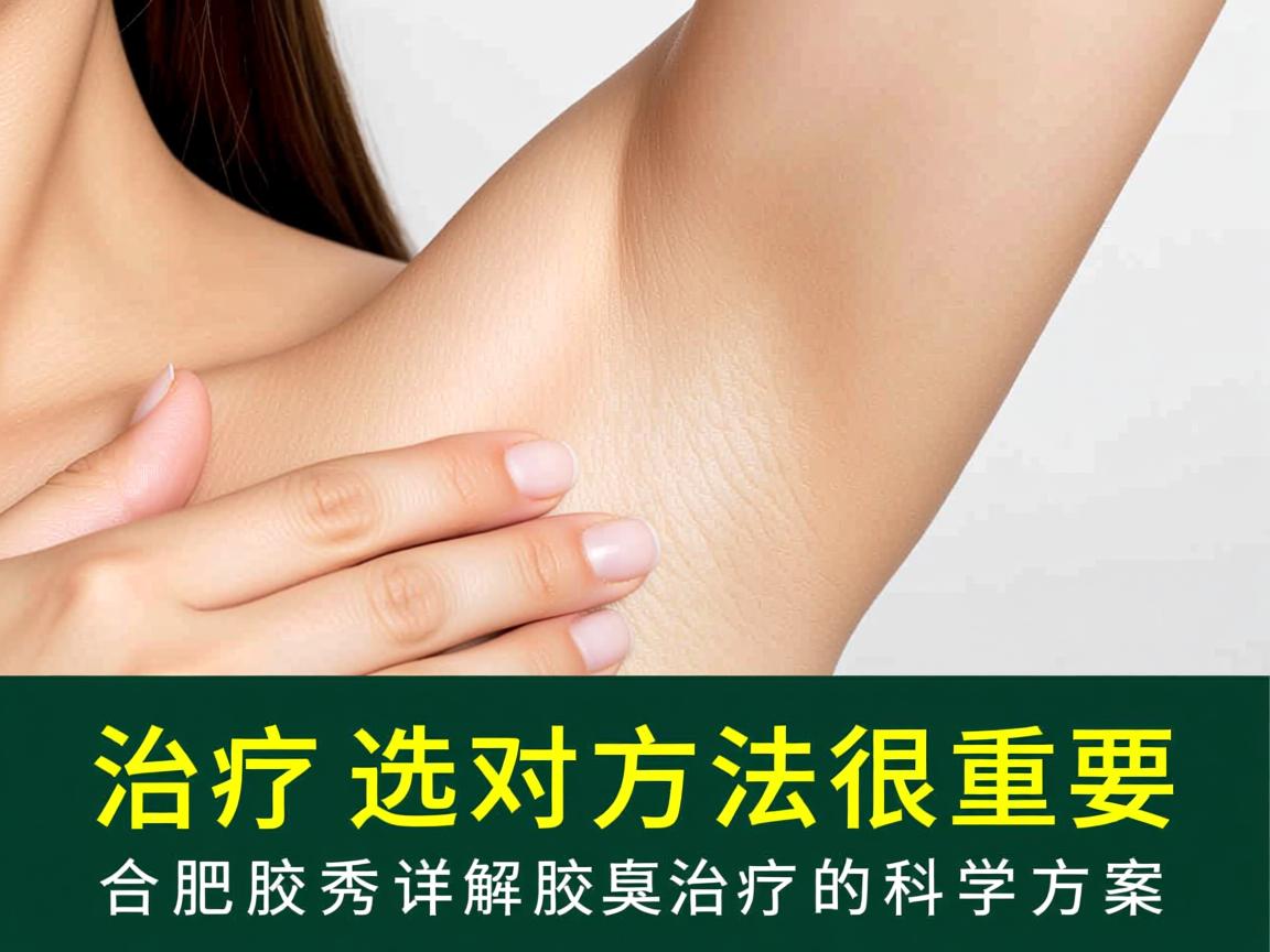 腋臭治疗选对方法很重要，合肥腋秀详解腋臭治疗的科学方案