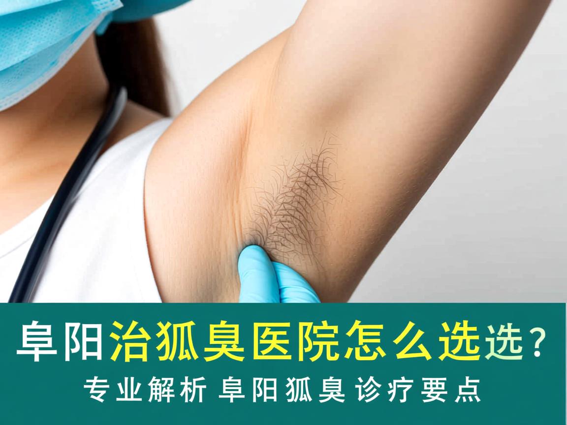 阜阳治狐臭医院怎么选?专业解析阜阳狐臭诊疗要点 阜阳治狐臭医院怎么选?专业解析阜阳狐臭诊疗要点