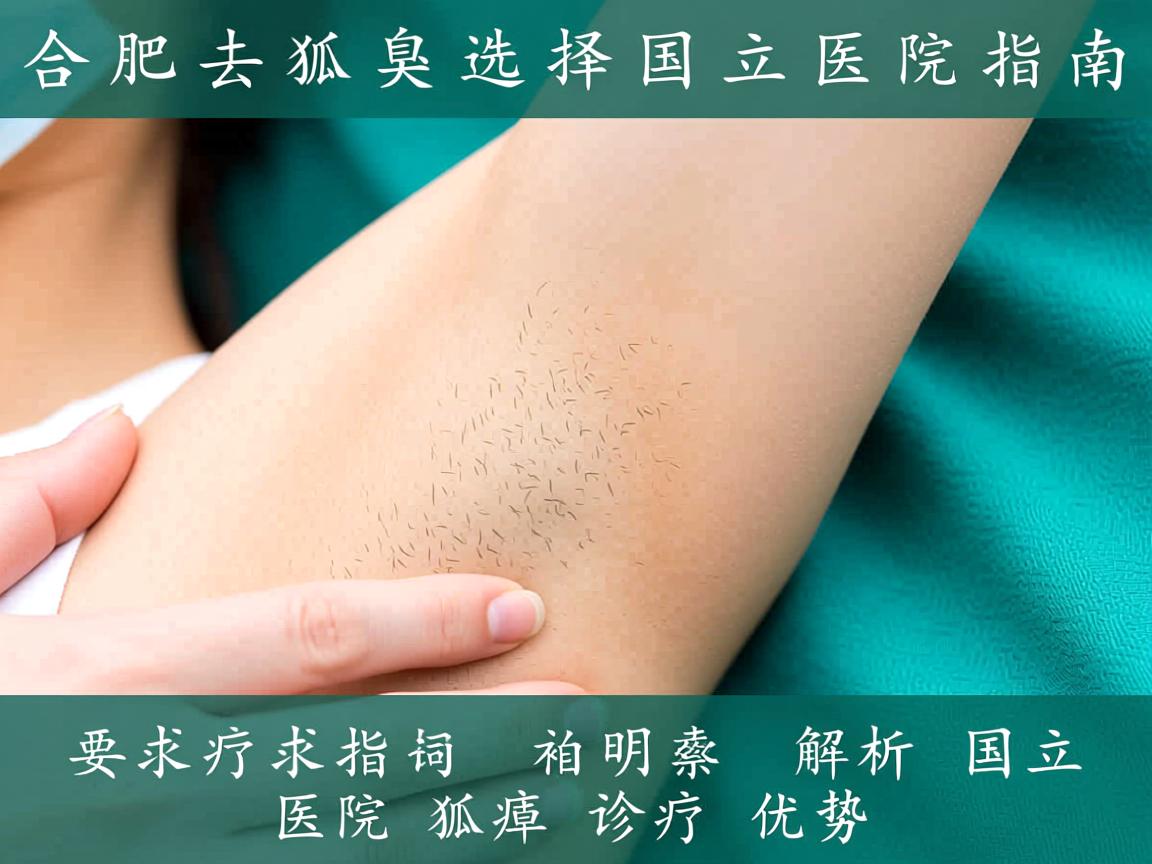 合肥去狐臭选择国立医院指南，解析国立医院狐臭诊疗优势